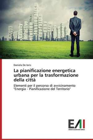 La Pianificazione Energetica Urbana Per La Trasformazione Della Citta: Technologies and Models de Daniela De Ioris