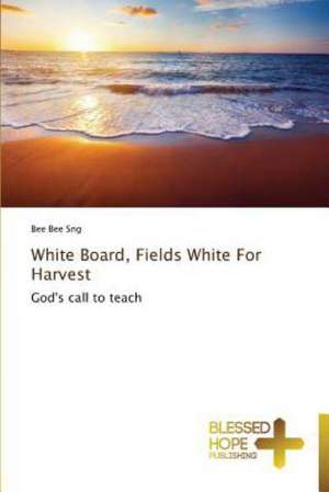 White Board, Fields White for Harvest: A Series of Biblical Sermons de Bee Bee Sng