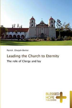 Leading the Church to Eternity de Patrick Okaijah-Bortier