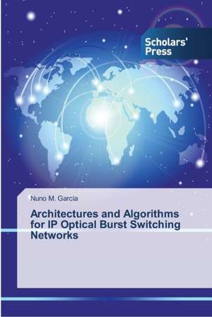 Architectures and Algorithms for IP Optical Burst Switching Networks de Nuno M. Garcia