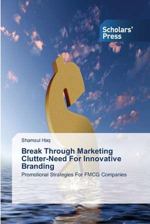 Break Through Marketing Clutter-Need For Innovative Branding de Shamsul Haq