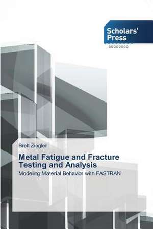 Metal Fatigue and Fracture Testing and Analysis de Brett Ziegler