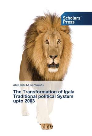 The Transformation of Igala Traditional political System upto 2003 de Abdullahi Musa Yusufu