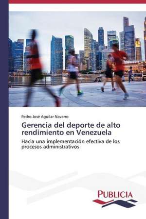 Gerencia del DePorte de Alto Rendimiento En Venezuela: Intento Global Para Redefinir La Familia de Pedro José Aguilar Navarro