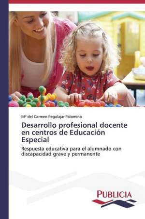 Desarrollo Profesional Docente En Centros de Educacion Especial: Estudio Prospectivo En Espana de Mª del Carmen Pegalajar Palomino