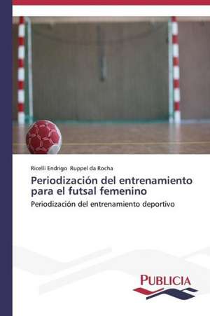 Periodizacion del Entrenamiento Para El Futsal Femenino: Entre La Historia y La Ficcion de Ricelli Endrigo Ruppel da Rocha