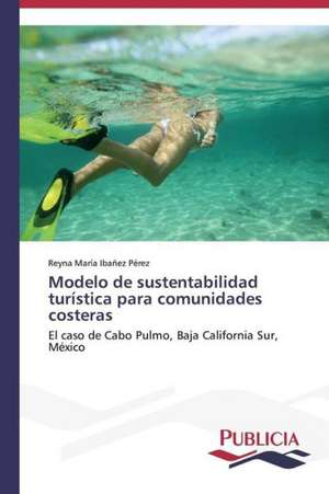 Modelo de Sustentabilidad Turistica Para Comunidades Costeras: Estudio de Caso En Plantas Maquiladoras de Mexico de Reyna María Ibañez Pérez