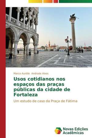 Usos Cotidianos Nos Espacos Das Pracas Publicas Da Cidade de Fortaleza: O Politicamente (In)Correto de Marco Aurélio Andrade Alves