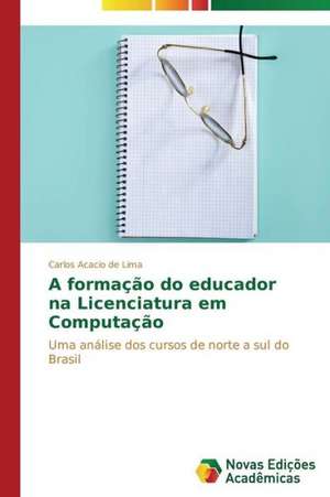 A Formacao Do Educador Na Licenciatura Em Computacao: As Interacoes Em Foco de Carlos Acacio de Lima