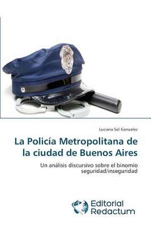 La Policia Metropolitana de La Ciudad de Buenos Aires: La Filosofia Ante Los Desafios Actuales de Luciana Sol Gonzalez