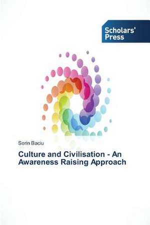 Culture and Civilisation - An Awareness Raising Approach de Sorin Baciu