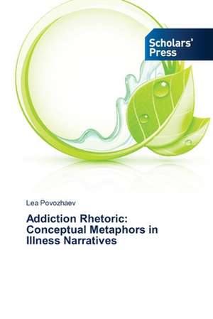 Addiction Rhetoric: Conceptual Metaphors in Illness Narratives de Lea Povozhaev