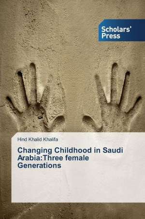 Changing Childhood in Saudi Arabia: Three Female Generations de Hind Khalid Khalifa