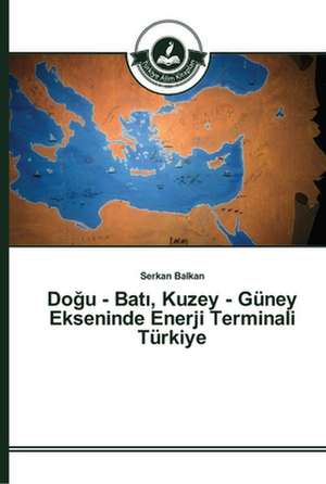 Do¿u - Bat¿, Kuzey - Güney Ekseninde Enerji Terminali Türkiye de Serkan Balkan