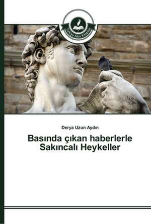 Bas¿nda ç¿kan haberlerle Sak¿ncal¿ Heykeller de Derya Uzun Ayd¿n