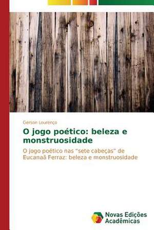 O Jogo Poetico: Beleza E Monstruosidade de Gerson Lourenço