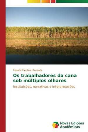 OS Trabalhadores Da Cana Sob Multiplos Olhares: Beleza E Monstruosidade de Renata Carolina Resende