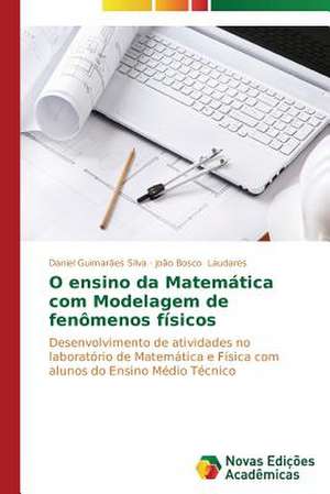 O Ensino Da Matematica Com Modelagem de Fenomenos Fisicos: Educ de Daniel Guimarães Silva