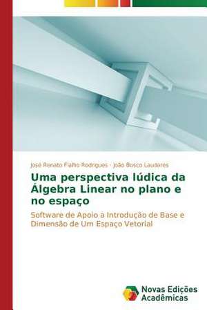 Uma Perspectiva Ludica Da Algebra Linear No Plano E No Espaco: Orquestrando Processos de Negocio de José Renato Fialho Rodrigues