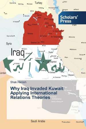 Why Iraq Invaded Kuwait: Applying International Relations Theories de Shak Hanish