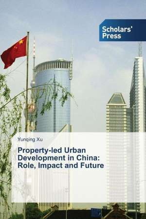 Property-Led Urban Development in China: Role, Impact and Future de Yunqing Xu