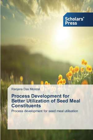 Process Development for Better Utilization of Seed Meal Constituents de Ranjana Das Mondal