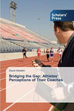 Bridging the Gap: Athletes' Perceptions of Their Coaches de David Holstein