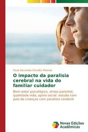 O Impacto Da Paralisia Cerebral Na Vida Do Familiar Cuidador: Um Olhar Prospectivo de Paula Alexandra Carvalho Miranda