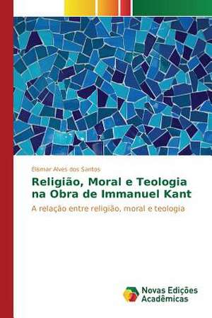 Religiao, Moral E Teologia Na Obra de Immanuel Kant: Uma Tematica Para O Ensino de Quimica Organica de Elismar Alves dos Santos