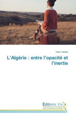 L' Algerie: Entre L'Opacite Et L'Inertie de Yazid Haddar