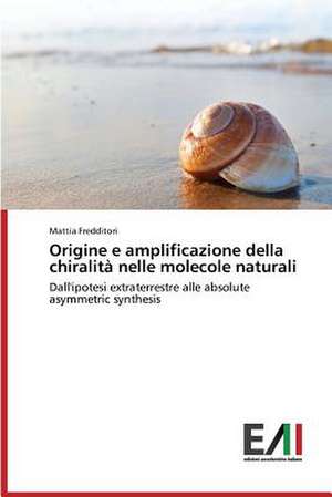 Origine E Amplificazione Della Chiralita Nelle Molecole Naturali: Georgia, Ucraina, Kirghizistan de Mattia Fredditori