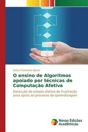 O Ensino de Algoritmos Apoiado Por Tecnicas de Computacao Afetiva: Desafio Educacional NAS Organizacoes Industriais de Edécio Fernando Iepsen