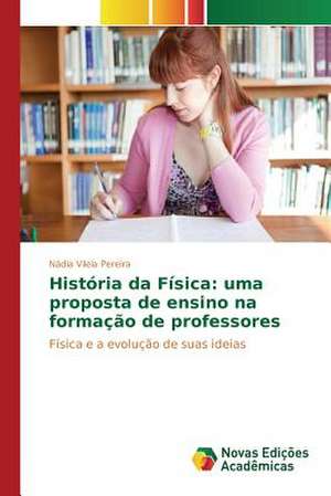 Historia Da Fisica: Uma Proposta de Ensino Na Formacao de Professores de Nádia Vilela Pereira