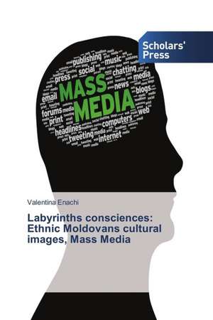 Labyrinths Consciences: Ethnic Moldovans Cultural Images, Mass Media de Valentina Enachi