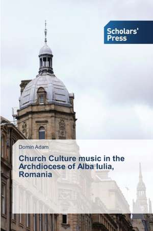 Church Culture Music in the Archdiocese of Alba Iulia, Romania: Ethnic Moldovans Cultural Images, Mass Media de Domin Adam