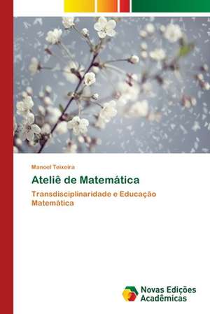 Atelie de Matematica: Mediacoes Do Estado E Da Universidade de Manoel Teixeira