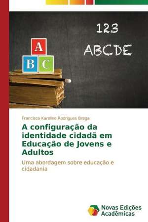 A Configuracao Da Identidade Cidada Em Educacao de Jovens E Adultos: Estrategias, Conflitos E O Desenvolvimento Regional de Francisca Karoline Rodrigues Braga