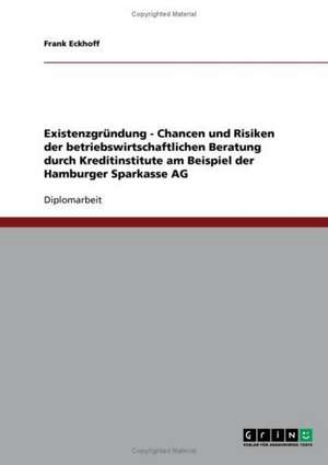 Existenzgründung - Chancen und Risiken der betriebswirtschaftlichen Beratung durch Kreditinstitute am Beispiel der Hamburger Sparkasse AG de Frank Eckhoff