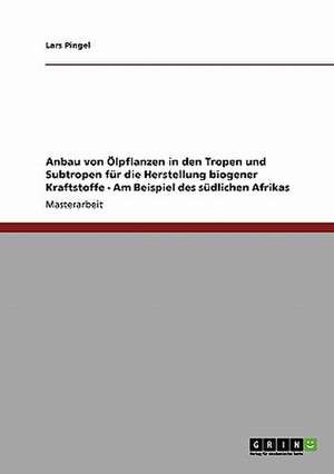 Anbau von Ölpflanzen in den Tropen und Subtropen für die Herstellung biogener Kraftstoffe - Am Beispiel des südlichen Afrikas de Lars Pingel