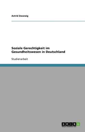 Soziale Gerechtigkeit im Gesundheitswesen in Deutschland de Astrid Zwanzig