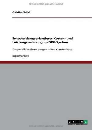 Entscheidungsorientierte Kosten- und Leistungsrechnung im Diagnosis Related Groups (DRG)-System de Christian Seidel