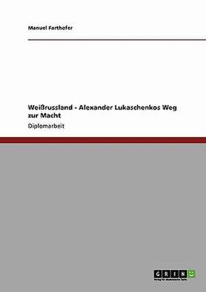 Weißrussland - Alexander Lukaschenkos Weg zur Macht de Manuel Farthofer