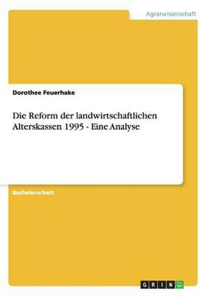 Die Reform der landwirtschaftlichen Alterskassen 1995 - Eine Analyse de Dorothee Feuerhake