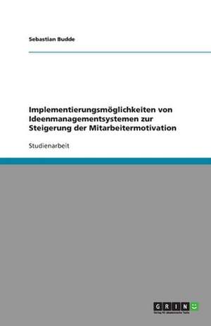 Implementierungsmöglichkeiten von Ideenmanagementsystemen zur Steigerung der Mitarbeitermotivation de Sebastian Budde