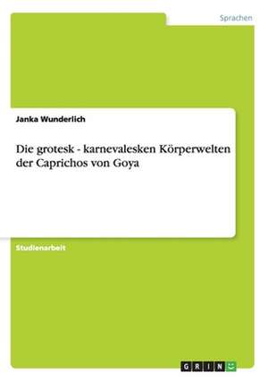 Die grotesk - karnevalesken Körperwelten der Caprichos von Goya de Janka Wunderlich