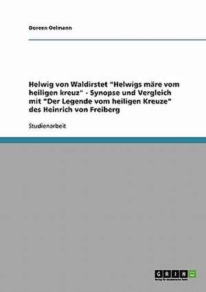 Helwig von Waldirstet "Helwigs märe vom heiligen kreuz" - Synopse und Vergleich mit "Der Legende vom heiligen Kreuze" des Heinrich von Freiberg de Doreen Oelmann