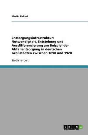 Entsorgungsinfrastruktur: Notwendigkeit, Entstehung und Ausdifferenzierung am Beispiel der Abfallentsorgung in deutschen Großstädten zwischen 1890 und 1920 de Martin Zickert