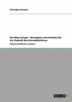 Der Blaue Engel - Strategien und Ansätze für die Zukunft des Umweltzeichens de Christopher Dietrich