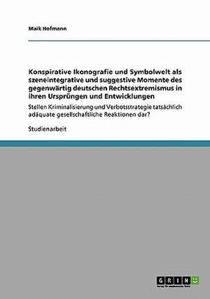 Konspirative Ikonografie und Symbolwelt als szeneintegrative und suggestive Momente des gegenwärtig deutschen Rechtsextremismus in ihren Ursprüngen und Entwicklungen de Maik Hofmann