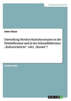 Darstellung Herders Kulturkonzeptes in der Primärliteratur und in der Sekundärliteratur: "Kulturrelativist" oder "Rassist"? de Adem Özcan